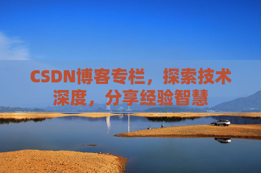 CSDN博客专栏，探索技术深度，分享经验智慧
