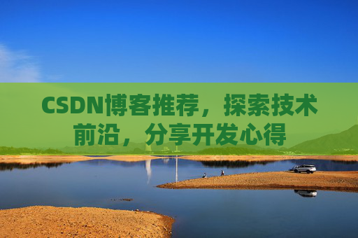 CSDN博客推荐，探索技术前沿，分享开发心得